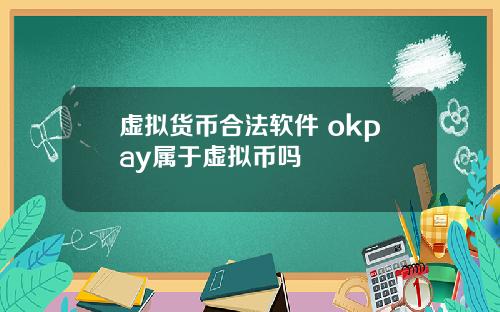 虚拟货币合法软件 okpay属于虚拟币吗