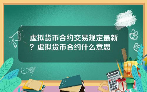 虚拟货币合约交易规定最新?虚拟货币合约什么意思