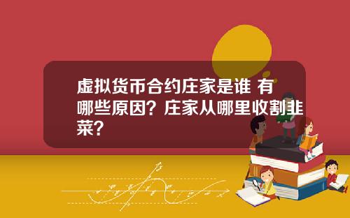 虚拟货币合约庄家是谁 有哪些原因?庄家从哪里收割韭菜?