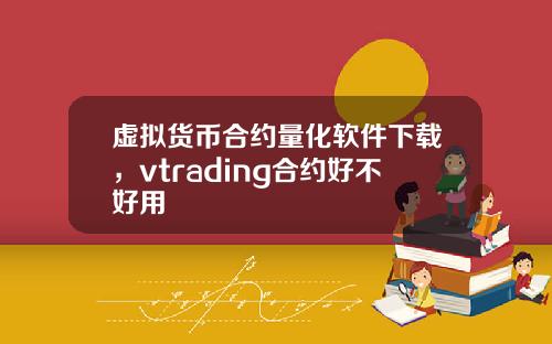 虚拟货币合约量化软件下载,vtrading合约好不好用