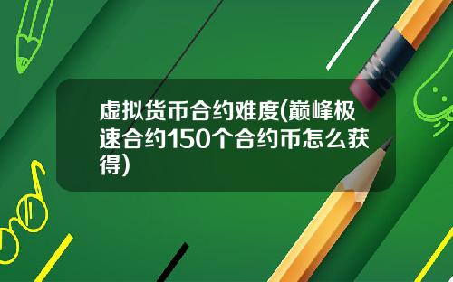 虚拟货币合约难度(巅峰极速合约150个合约币怎么获得)