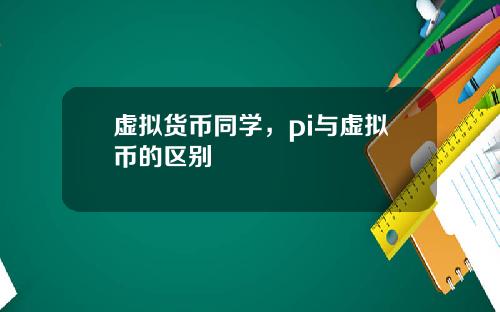 虚拟货币同学,pi与虚拟币的区别