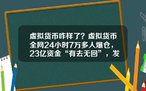 虚拟货币咋样了?虚拟货币全网24小时7万多人爆仓,23亿资金“有去无回”,发生了什么?