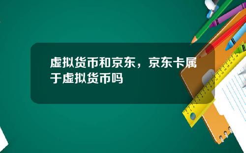 虚拟货币和京东,京东卡属于虚拟货币吗