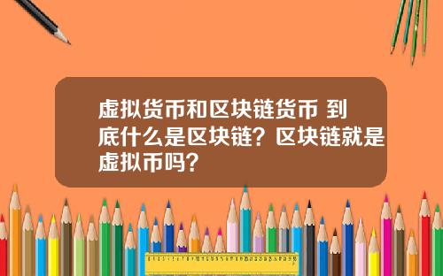 虚拟货币和区块链货币 到底什么是区块链？区块链就是虚拟币吗？