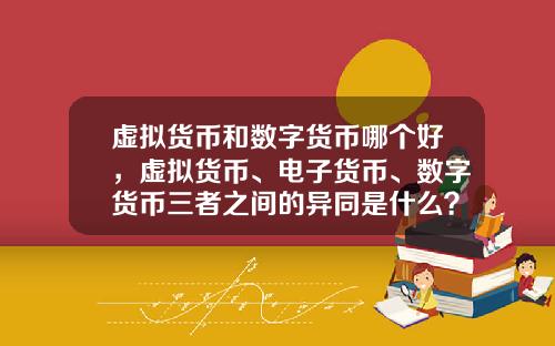 虚拟货币和数字货币哪个好,虚拟货币、电子货币、数字货币三者之间的异同是什么?