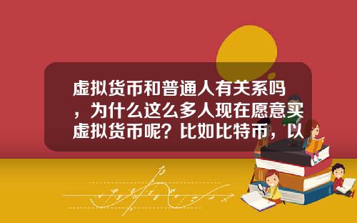虚拟货币和普通人有关系吗,为什么这么多人现在愿意买虚拟货币呢?比如比特币,以太坊?