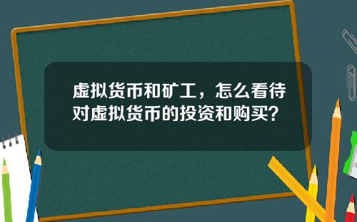 虚拟货币和矿工,怎么看待对虚拟货币的投资和购买?