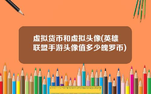 虚拟货币和虚拟头像(英雄联盟手游头像值多少魄罗币)