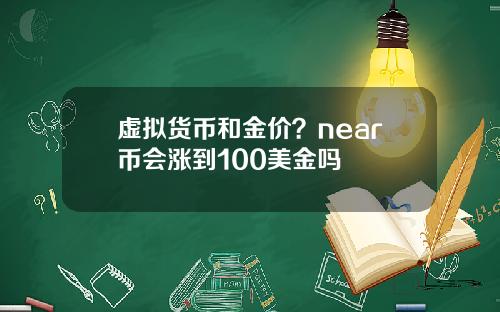 虚拟货币和金价?near币会涨到100美金吗