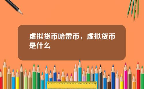 虚拟货币哈雷币,虚拟货币是什么