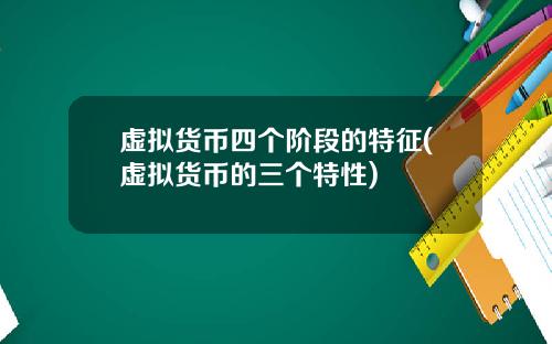 虚拟货币四个阶段的特征(虚拟货币的三个特性)