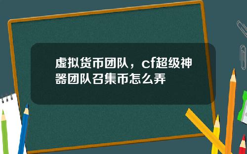 虚拟货币团队,cf超级神器团队召集币怎么弄