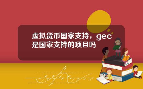 虚拟货币国家支持,gec是国家支持的项目吗
