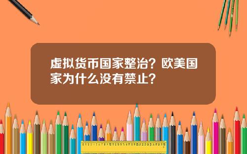 虚拟货币国家整治?欧美国家为什么没有禁止?