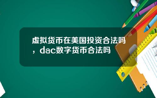 虚拟货币在美国投资合法吗,dac数字货币合法吗