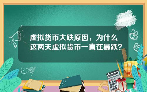 虚拟货币大跌原因，为什么这两天虚拟货币一直在暴跌？