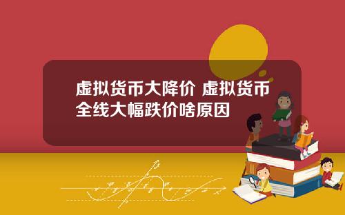 虚拟货币大降价 虚拟货币全线大幅跌价啥原因