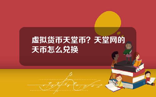 虚拟货币天堂币?天堂网的天币怎么兑换