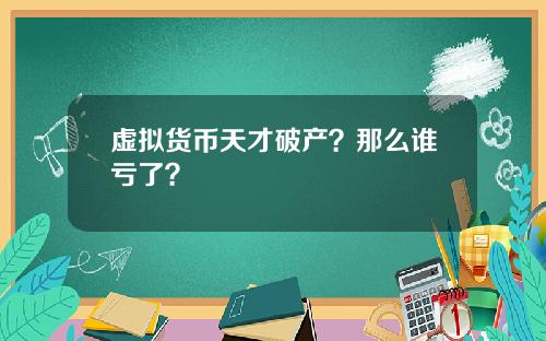 虚拟货币天才破产？那么谁亏了？