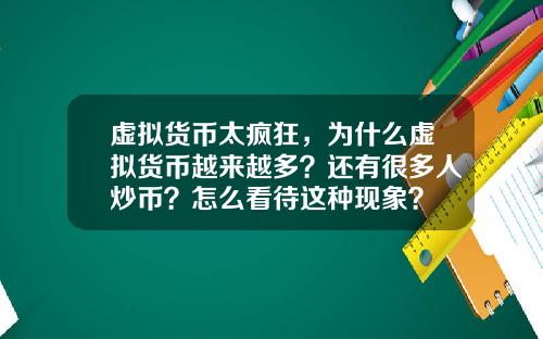 虚拟货币太疯狂,为什么虚拟货币越来越多?还有很多人炒币?怎么看待这种现象?