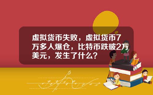 虚拟货币失败，虚拟货币7万多人爆仓，比特币跌破2万美元，发生了什么？