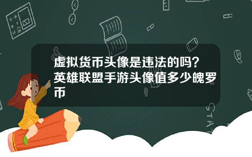 虚拟货币头像是违法的吗？英雄联盟手游头像值多少魄罗币