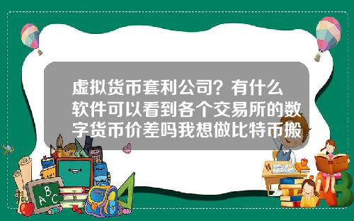 虚拟货币套利公司?有什么软件可以看到各个交易所的数字货币价差吗我想做比特币搬砖套利