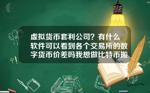 虚拟货币套利公司?有什么软件可以看到各个交易所的数字货币价差吗我想做比特币搬砖套利