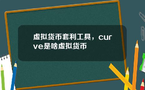 虚拟货币套利工具,curve是啥虚拟货币