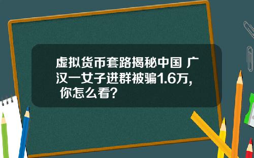 虚拟货币套路揭秘中国 广汉一女子进群被骗1.6万, 你怎么看?