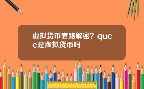 虚拟货币套路解密?qucc是虚拟货币吗