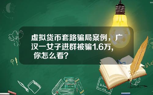 虚拟货币套路骗局案例，广汉一女子进群被骗1.6万, 你怎么看？