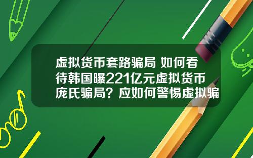 虚拟货币套路骗局 如何看待韩国曝221亿元虚拟货币庞氏骗局?应如何警惕虚拟骗局?