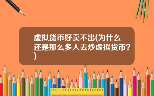虚拟货币好卖不出(为什么还是那么多人去炒虚拟货币?)