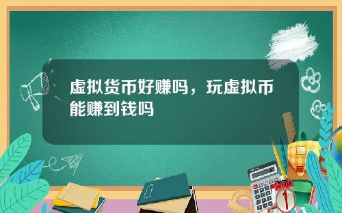 虚拟货币好赚吗,玩虚拟币能赚到钱吗