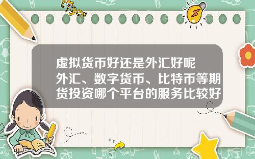 虚拟货币好还是外汇好呢 外汇、数字货币、比特币等期货投资哪个平台的服务比较好？