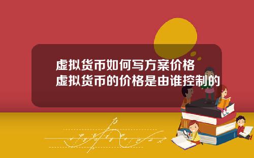 虚拟货币如何写方案价格 虚拟货币的价格是由谁控制的