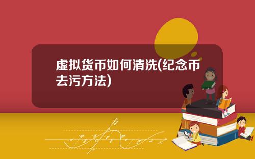 虚拟货币如何清洗(纪念币去污方法)