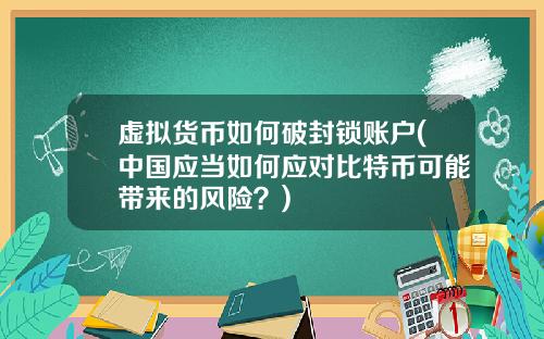 虚拟货币如何破封锁账户(中国应当如何应对比特币可能带来的风险?)