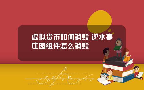 虚拟货币如何销毁 逆水寒庄园组件怎么销毁