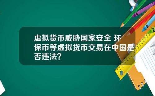 虚拟货币威胁国家安全 环保币等虚拟货币交易在中国是否违法？