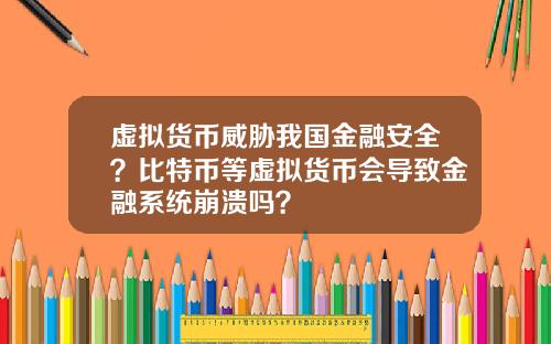 虚拟货币威胁我国金融安全?比特币等虚拟货币会导致金融系统崩溃吗?