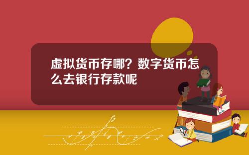 虚拟货币存哪?数字货币怎么去银行存款呢