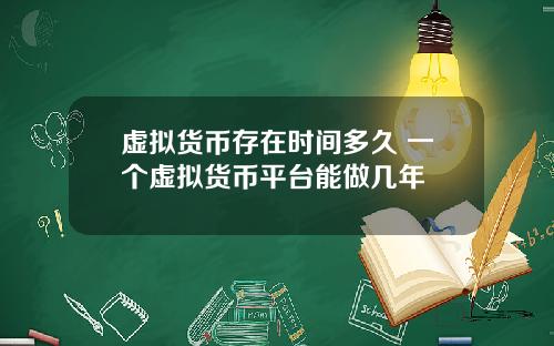 虚拟货币存在时间多久 一个虚拟货币平台能做几年