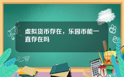 虚拟货币存在,乐园币能一直存在吗