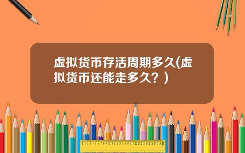 虚拟货币存活周期多久(虚拟货币还能走多久？)