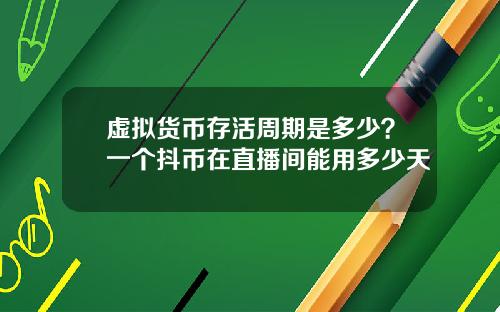 虚拟货币存活周期是多少？一个抖币在直播间能用多少天
