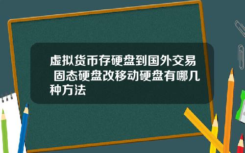 虚拟货币存硬盘到国外交易 固态硬盘改移动硬盘有哪几种方法