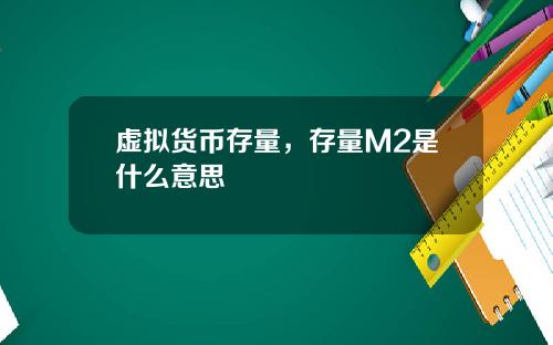 虚拟货币存量,存量M2是什么意思